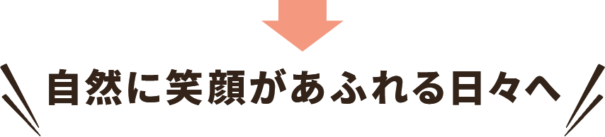 自然に笑顔があふれる日々へ